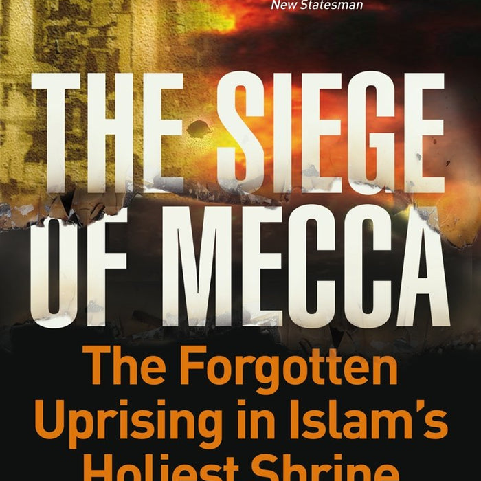 The Siege of Mecca: The Forgotten Uprising in Islam's Holiest Shrine