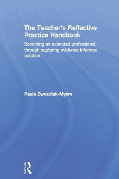 The Teacher's Reflective Practice Handbook: Becoming an Extended Professional through Capturing Evidence-Informed Practice