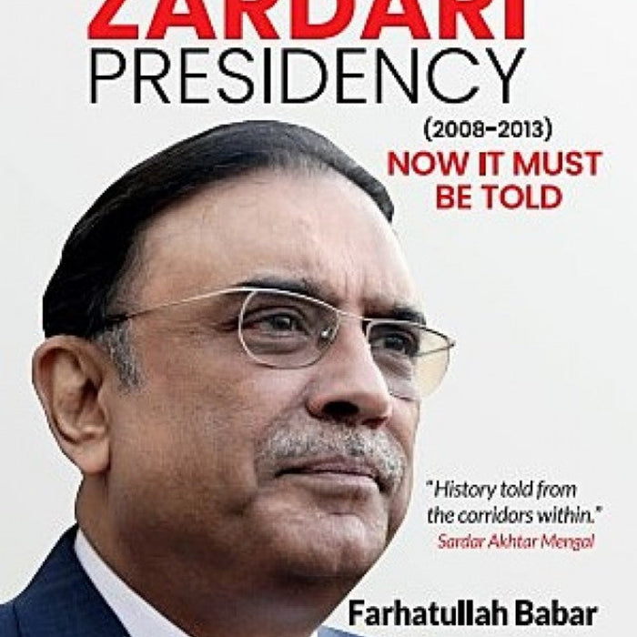 The Zardari Presidency (2008-2013) Now It Must Be Told