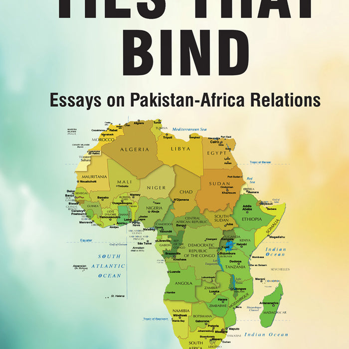 Ties that Bind: Essays on Pakistan-Africa Relations by Tughral Yamin Kulsoom Belal