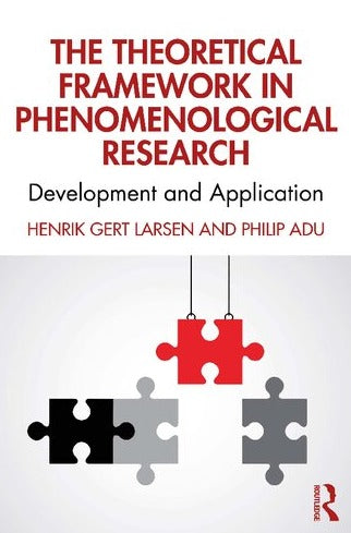 The Theoretical Framework in Phenomenological Research: Development and Application 1st Edition by Henrik Gert Larsen (Author), Philip Adu (Author)