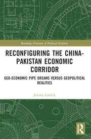 Reconfiguring the China-Pakistan Economic Corridor Geo-Economic Pipe Dreams Versus Geopolitical Realities By Jeremy Garlick