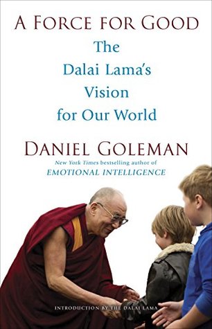 A Force for Good: The Dalai Lama's Vision for Our World by Daniel Goleman (Author), Dalai Lama (Introduction)