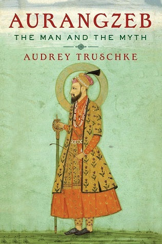 Aurangzeb The Man And The Myth By Audrey Truschke