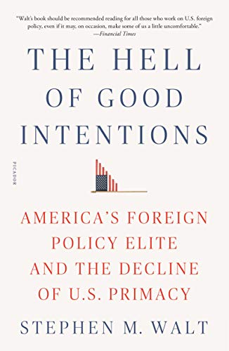  The Hell of Good Intentions: America's Foreign Policy Elite and the Decline of U.S. Primacy