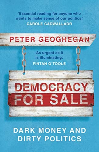 Democracy for Sale: Dark Money and Dirty Politics  by Peter Geoghegan 