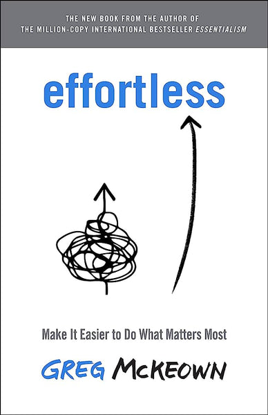 Effortless Make It Easier To Do What Matters Most By Greg Mckeown