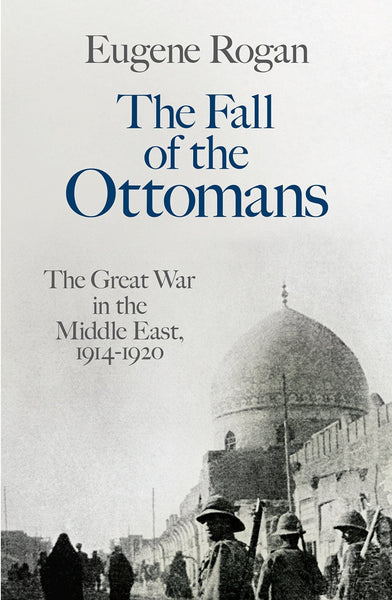 The Fall of the Ottomans: The Great War in the Middle East by Eugene Rogan 