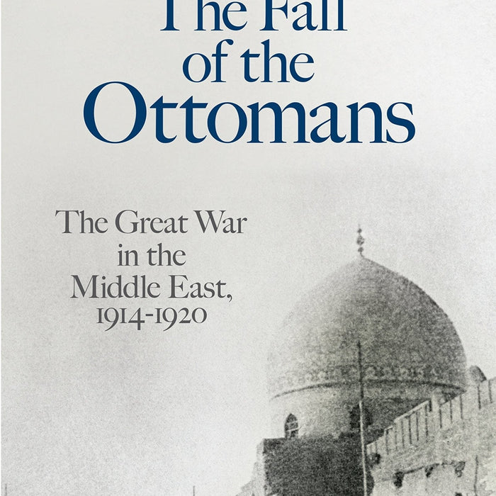 The Fall of the Ottomans: The Great War in the Middle East by Eugene Rogan 