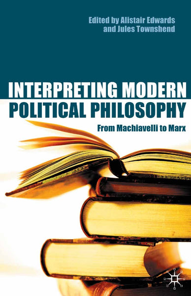 Interpreting Modern Political Philosophy: From Machiavelli to Marx by Alistair Edwards, Jules Townshend