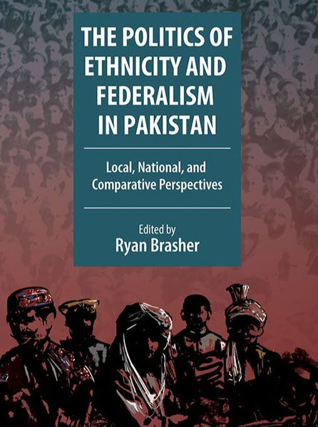 The Politics of Ethnicity and Federalism in Pakistan: Local, National, and Comparative Perspectives 