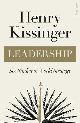 Leadership: Six Studies in World Strategy by Henry Kissinger 