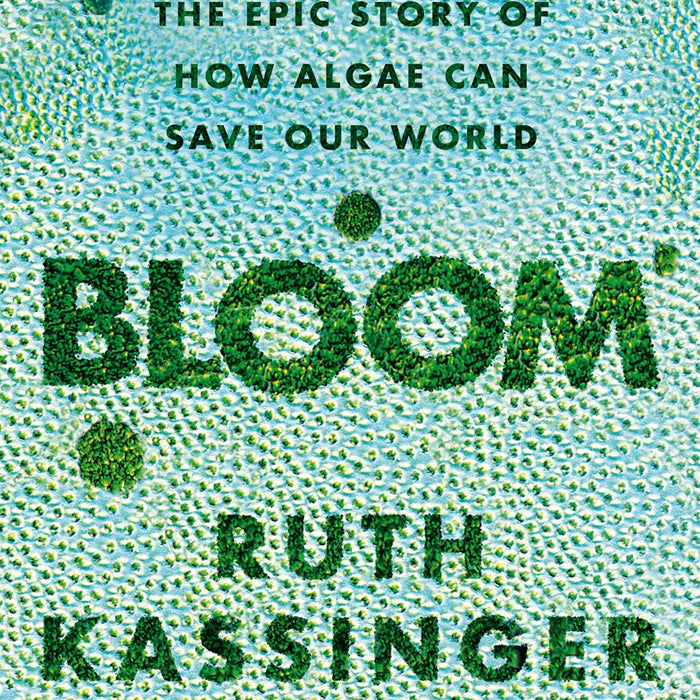 Bloom From Food To Fuel The Epic Story Of How Algae Can Save Our World by Ruth Kassinger (Author)