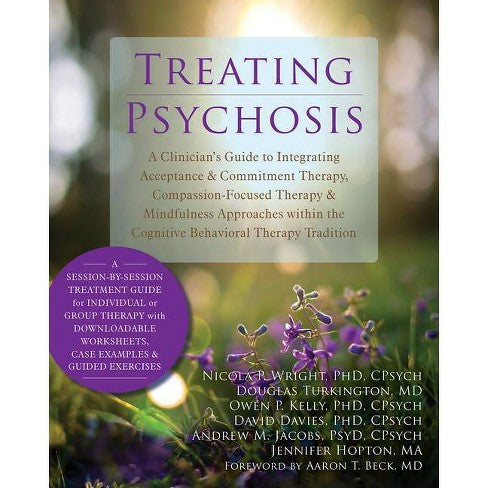 Treating Psychosis: A Clinician's Guide to Integrating Acceptance and Commitment Therapy, Compassion-Focused Therapy, and Mindfulness Approaches within the Cognitive Behavioral Therapy Tradition Illustrated Edition