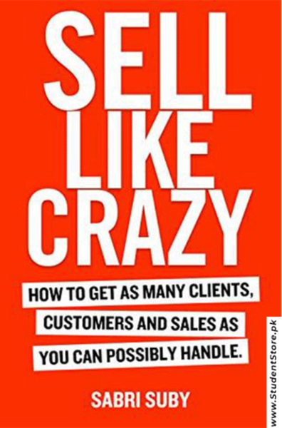 Sell Like Crazy: How To Get As Many Clients, Customers and Sales As You Can Possibly Handle