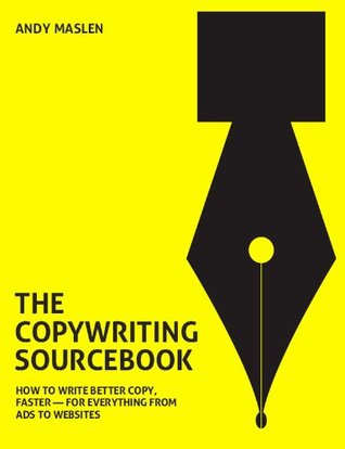 The Copywriting Sourcebook: How to Write Better Copy, Faster-For Everything from Ads to Websites