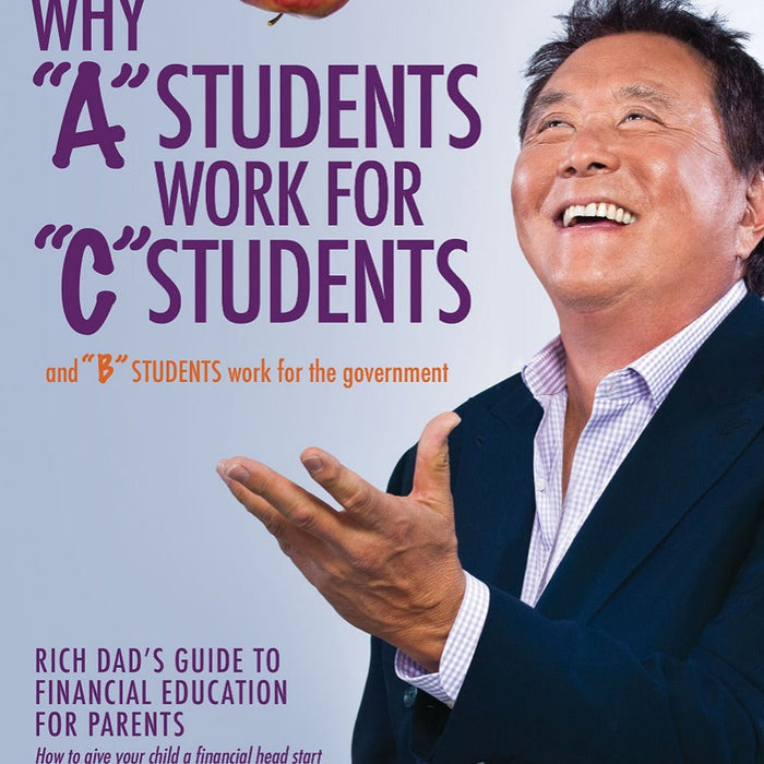  Why a Students Work for C Students and Why B Students Work for the Government: Rich Dad's Guide to Financial Education for Parents