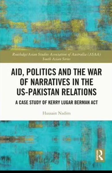 Aid Politics And The War Of Narratives In The US-PAK Relations by Hussain Nadim