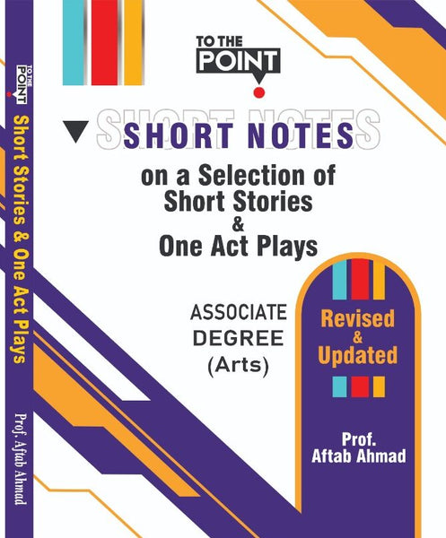 To The Point Short Notes On A Selection Of Short Stories & One Act Plays For BA By Aftab Ahmad