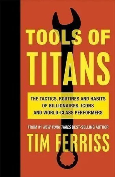 Tools Of Titans: The Tactics, Routines, and Habits of Billionaires, Icons, and World-Class Performers 