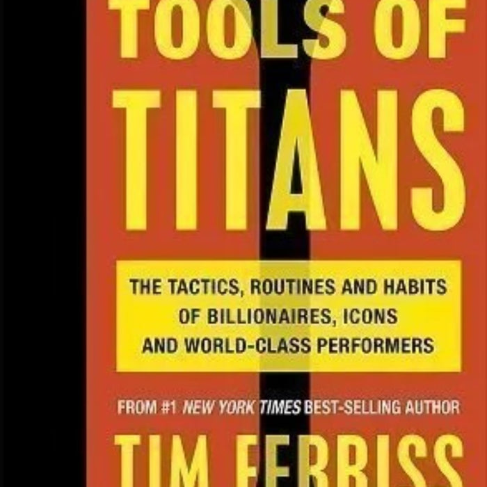 Tools Of Titans: The Tactics, Routines, and Habits of Billionaires, Icons, and World-Class Performers 