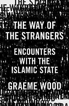 The Way of the Strangers: Encounters with the Islamic State by Graeme Wood (Author)