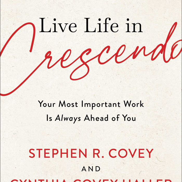 Live Life in Crescendo: Your Most Important Work Is Always Ahead of You