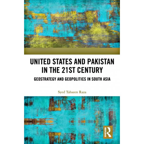 United States and Pakistan in the 21st Century: Geostrategy and Geopolitics in South Asia